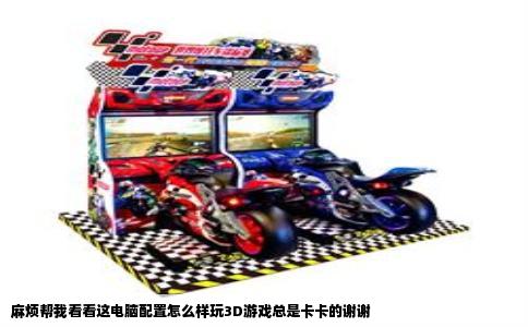 麻烦帮我看看这电脑配置怎么样玩3D游戏总是卡卡的谢谢