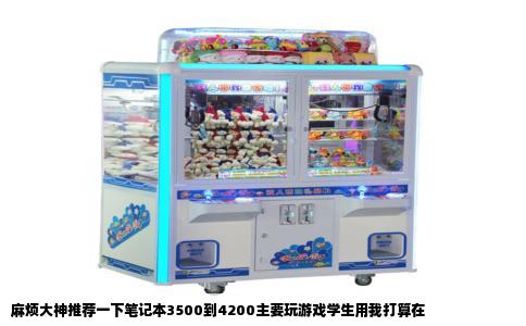 麻烦大神推荐一下笔记本3500到4200主要玩游戏学生用我打算在