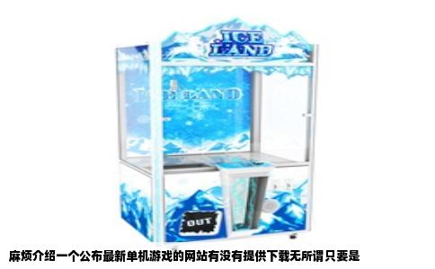 麻烦介绍一个公布最新单机游戏的网站有没有提供下载无所谓只要是