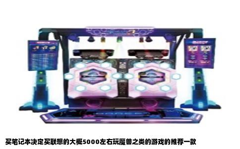 买笔记本决定买联想的大概5000左右玩魔兽之类的游戏的推荐一款
