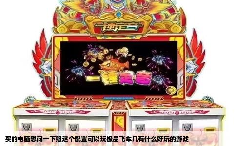 买的电脑想问一下照这个配置可以玩极品飞车几有什么好玩的游戏