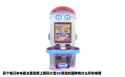 买个笔记本电脑主要是想上网玩大型3D游戏的那种有什么好的推荐