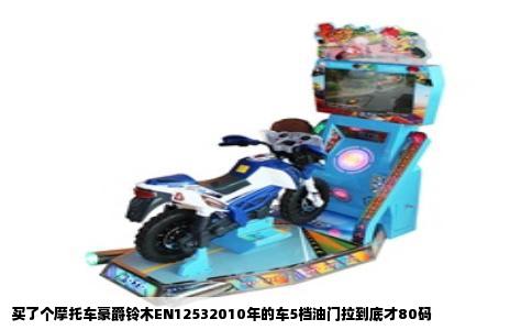 买了个摩托车豪爵铃木EN12532010年的车5档油门拉到底才80码