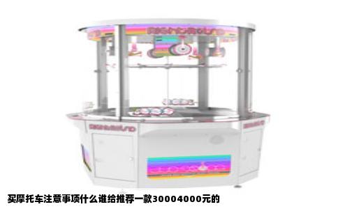 买摩托车注意事项什么谁给推荐一款30004000元的