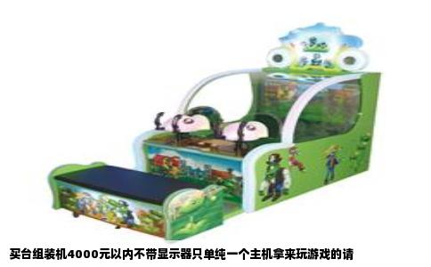 买台组装机4000元以内不带显示器只单纯一个主机拿来玩游戏的请