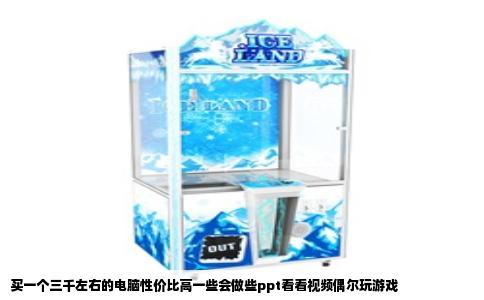 买一个三千左右的电脑性价比高一些会做些ppt看看视频偶尔玩游戏