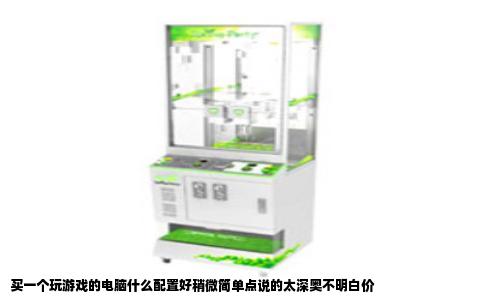 买一个玩游戏的电脑什么配置好稍微简单点说的太深奥不明白价