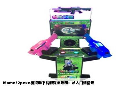 Mame32pexe模拟器下载游戏全攻略：从入门到精通