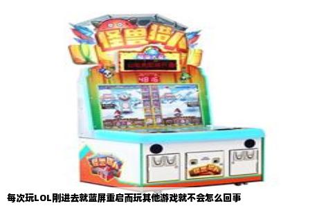 每次玩LOL刚进去就蓝屏重启而玩其他游戏就不会怎么回事