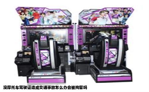 没摩托车驾驶证造成交通事故怎么办会被拘留吗