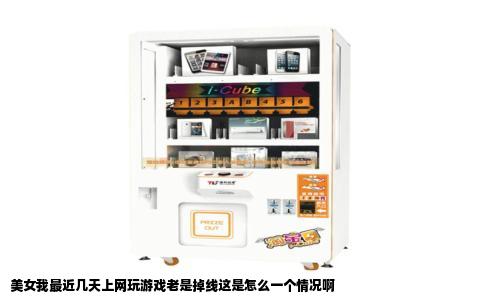 美女我最近几天上网玩游戏老是掉线这是怎么一个情况啊
