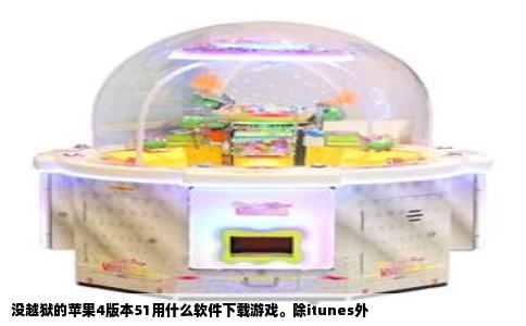 没越狱的苹果4版本51用什么软件下载游戏。除itunes外