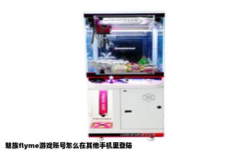 魅族flyme游戏账号怎么在其他手机里登陆