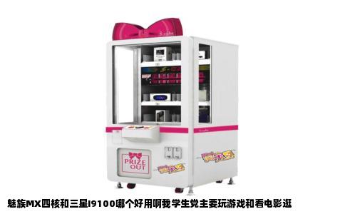 魅族MX四核和三星I9100哪个好用啊我学生党主要玩游戏和看电影逛