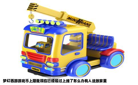 梦幻西游游戏币上限我现在已经超过上线了怎么办有人说放家里
