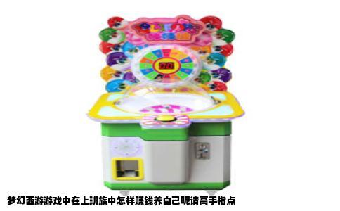 梦幻西游游戏中在上班族中怎样赚钱养自己呢请高手指点