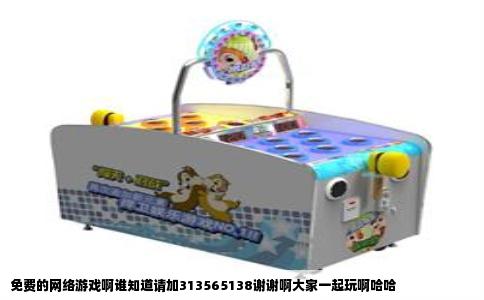 免费的网络游戏啊谁知道请加313565138谢谢啊大家一起玩啊哈哈