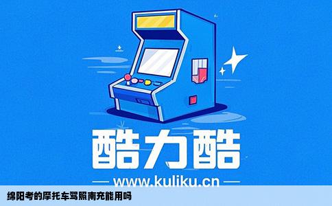 绵阳考的摩托车驾照南充能用吗