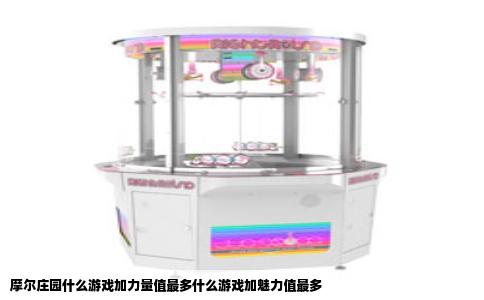 摩尔庄园什么游戏加力量值最多什么游戏加魅力值最多