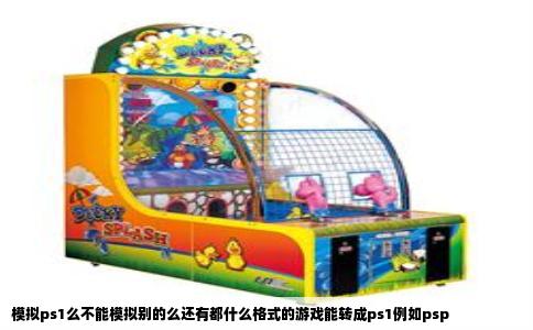 模拟ps1么不能模拟别的么还有都什么格式的游戏能转成ps1例如psp