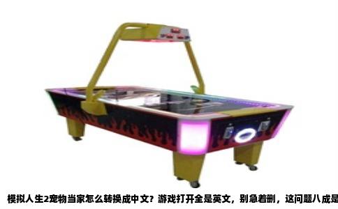 模拟人生2宠物当家怎么转换成中文？游戏打开全是英文，别急着删，这问题八成是语言文件没加载上。我当初也被这界面坑过，摸索半天才搞明白，其实路子就那么几条，下面直接给你捋清楚。
