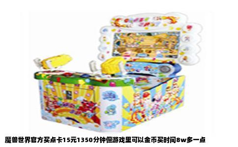 魔兽世界官方买点卡15元1350分钟但游戏里可以金币买时间8w多一点