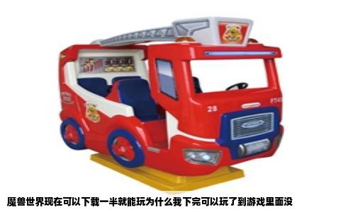 魔兽世界现在可以下载一半就能玩为什么我下完可以玩了到游戏里面没