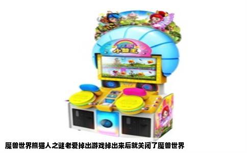 魔兽世界熊猫人之谜老爱掉出游戏掉出来后就关闭了魔兽世界