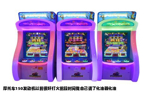 摩托车150发动机以前很好打火前段时间我自己调了化油器化油