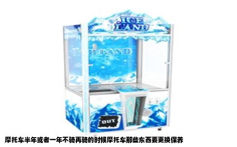 摩托车半年或者一年不骑再骑的时候摩托车那些东西要更换保养