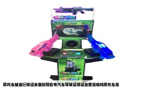 摩托车被盗行驶证末查封现在专汽车驾驶证领证会受应响吗摩托车是