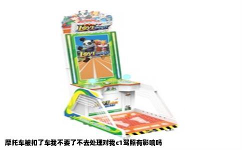 摩托车被扣了车我不要了不去处理对我c1驾照有影响吗