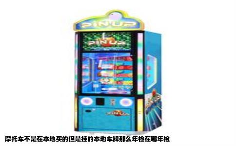 摩托车不是在本地买的但是挂的本地车牌那么年检在哪年检