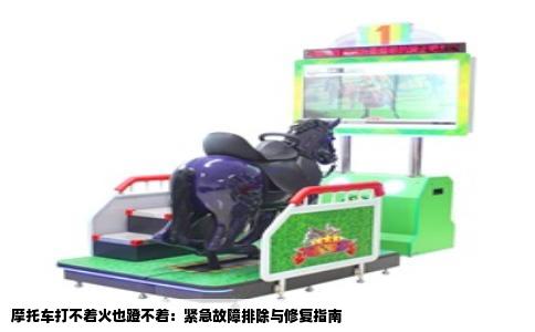 摩托车打不着火也蹬不着：紧急故障排除与修复指南