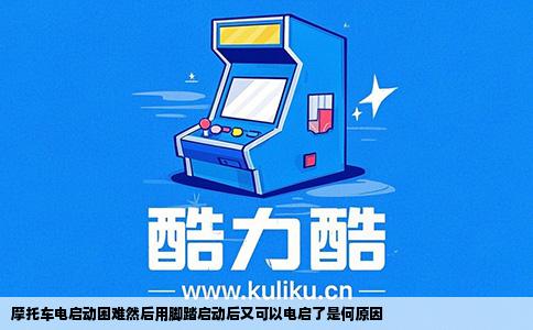 摩托车电启动困难然后用脚踏启动后又可以电启了是何原因