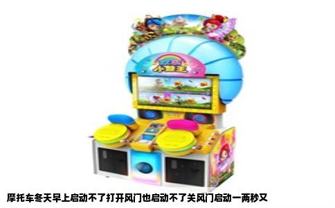 摩托车冬天早上启动不了打开风门也启动不了关风门启动一两秒又
