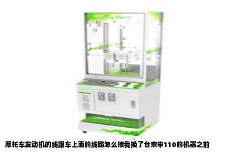 摩托车发动机的线跟车上面的线路怎么接我换了台宗申110的机器之前
