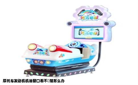 摩托车发动机机油窗口看不淸楚怎么办
