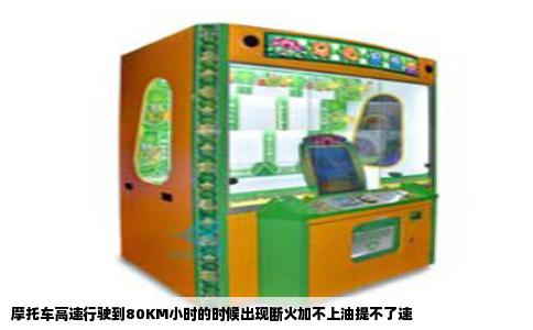 摩托车高速行驶到80KM小时的时候出现断火加不上油提不了速