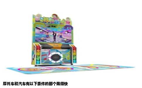摩托车和汽车有以下条件的那个跑得快