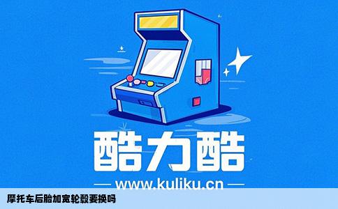 摩托车后胎加宽轮毂要换吗