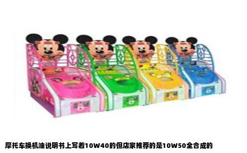 摩托车换机油说明书上写着10W40的但店家推荐的是10W50全合成的