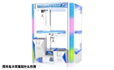 摩托车火花塞起什么作用