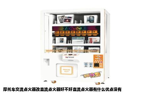 摩托车交流点火器改直流点火器好不好直流点火器有什么优点没有