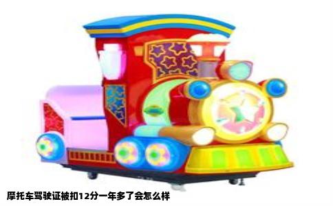 摩托车驾驶证被扣12分一年多了会怎么样