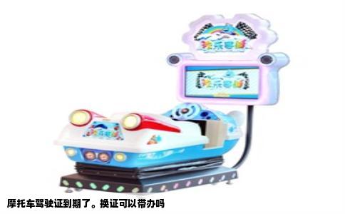 摩托车驾驶证到期了。换证可以带办吗