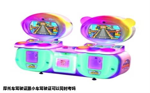摩托车驾驶证跟小车驾驶证可以同时考吗