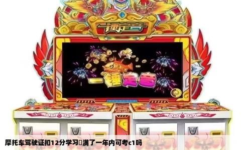 摩托车驾驶证扣12分学习䃼满了一年内可考c1吗