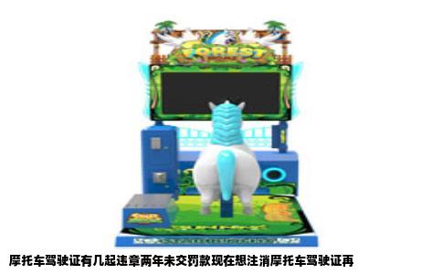 摩托车驾驶证有几起违章两年未交罚款现在想注消摩托车驾驶证再