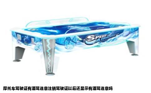 摩托车驾驶证有酒驾违章注销驾驶证以后还显示有酒驾违章吗